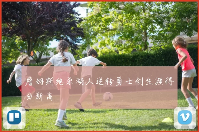 詹姆斯绝杀湖人逆转勇士创生涯得分新高