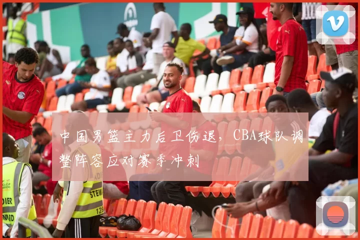中国男篮主力后卫伤退,CBA球队调整阵容应对赛季冲刺