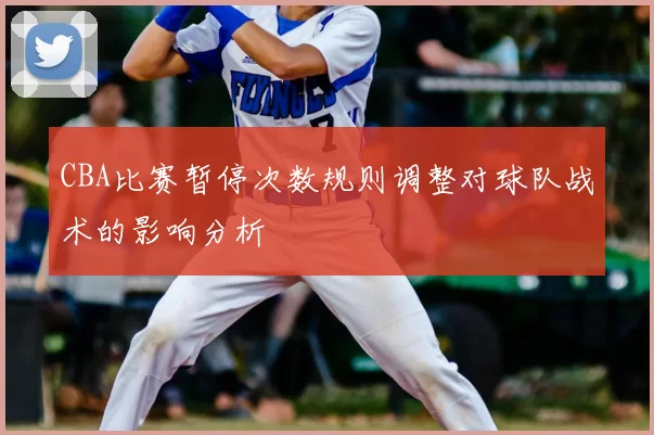 CBA比赛暂停次数规则调整对球队战术的影响分析