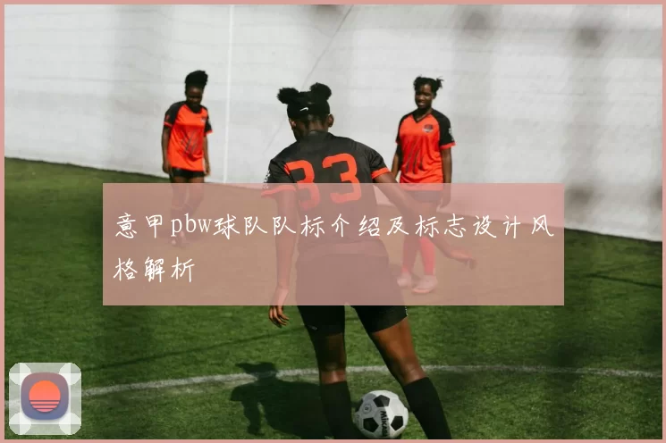 意甲pbw球队队标介绍及标志设计风格解析