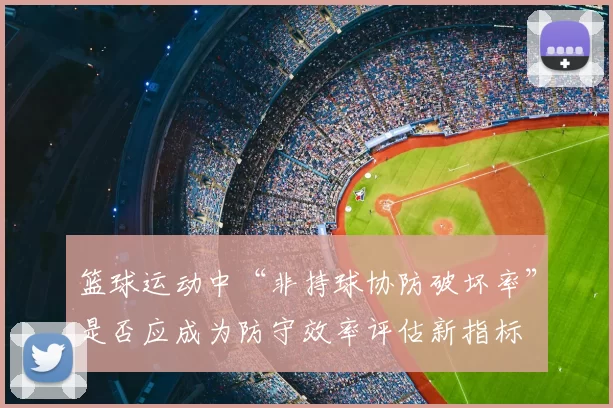 篮球运动中“非持球协防破坏率”是否应成为防守效率评估新指标