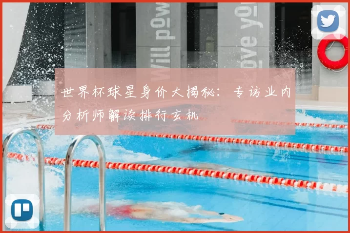 世界杯球星身价大揭秘:专访业内分析师解读排行玄机