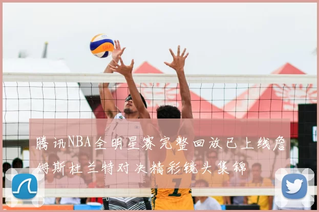 腾讯NBA全明星赛完整回放已上线詹姆斯杜兰特对决精彩镜头集锦