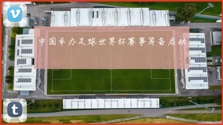 中国举办足球世界杯赛事筹备启动