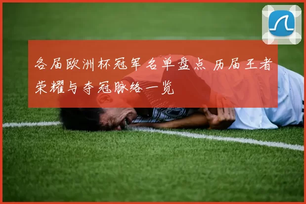 各届欧洲杯冠军名单盘点 历届王者荣耀与夺冠脉络一览