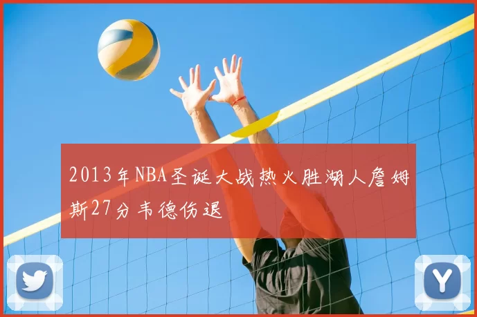 2013年NBA圣诞大战热火胜湖人詹姆斯27分韦德伤退