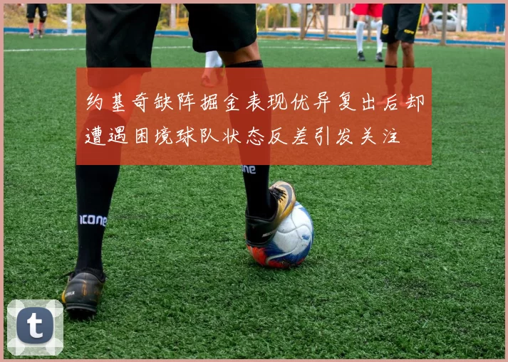 约基奇缺阵掘金表现优异复出后却遭遇困境球队状态反差引发关注