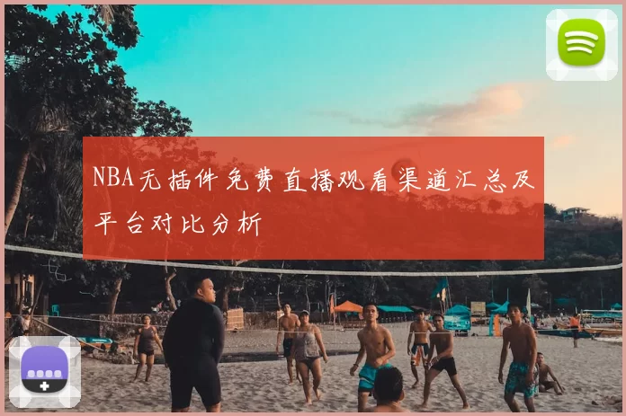 NBA无插件免费直播观看渠道汇总及平台对比分析