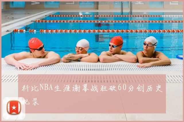 科比NBA生涯谢幕战狂砍60分创历史纪录