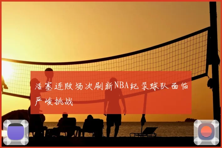 活塞连败场次刷新NBA纪录球队面临严峻挑战