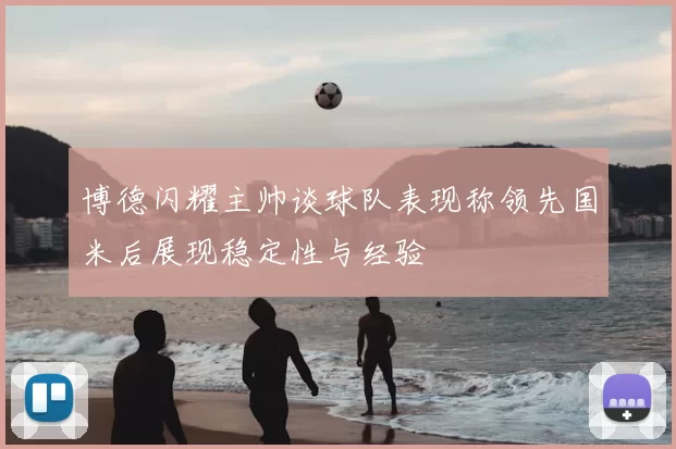 博德闪耀主帅谈球队表现称领先国米后展现稳定性与经验