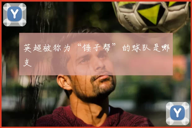 英超被称为“锤子帮”的球队是哪支