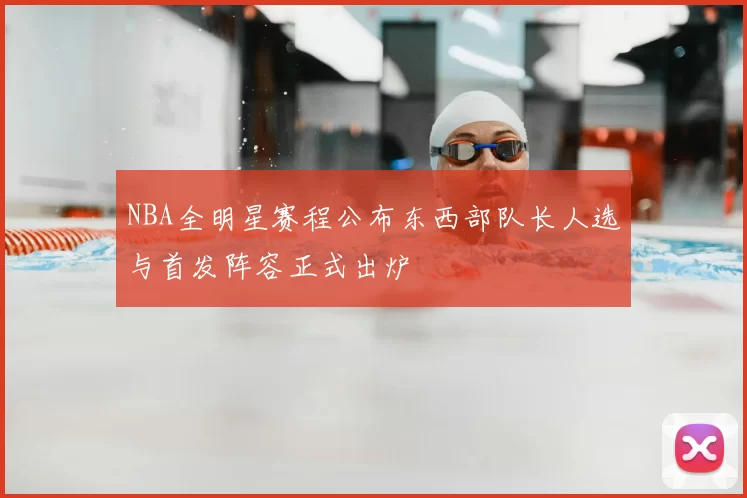 NBA全明星赛程公布东西部队长人选与首发阵容正式出炉