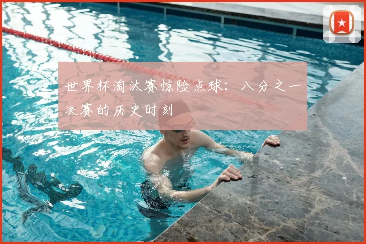 世界杯淘汰赛惊险点球:八分之一决赛的历史时刻