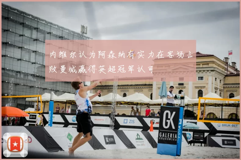 内维尔认为阿森纳有实力在客场击败曼城赢得英超冠军认可