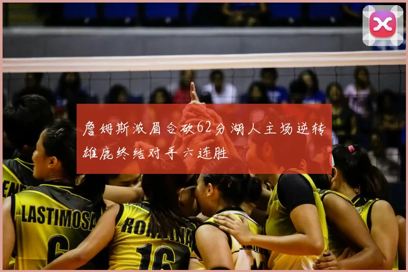 詹姆斯浓眉合砍62分湖人主场逆转雄鹿终结对手六连胜