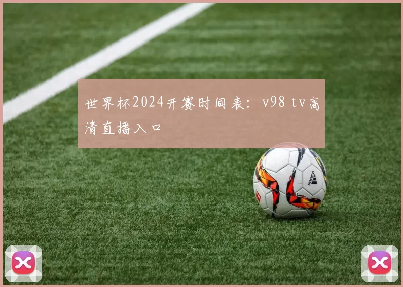 世界杯2024开赛时间表:v98 tv高清直播入口