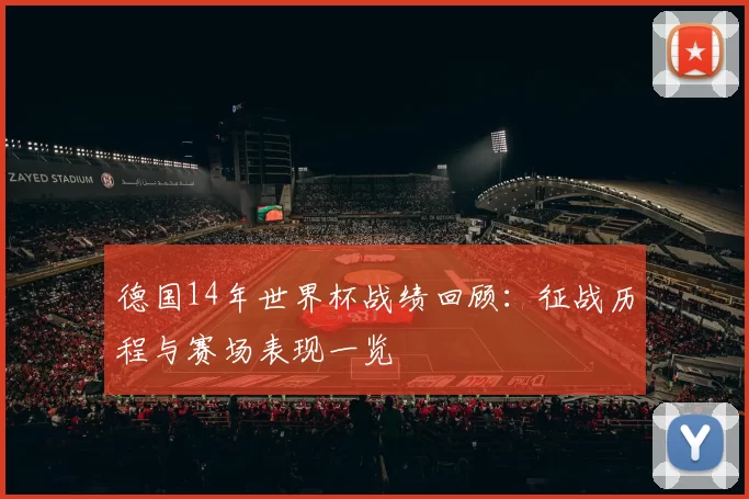 德国14年世界杯战绩回顾：征战历程与赛场表现一览