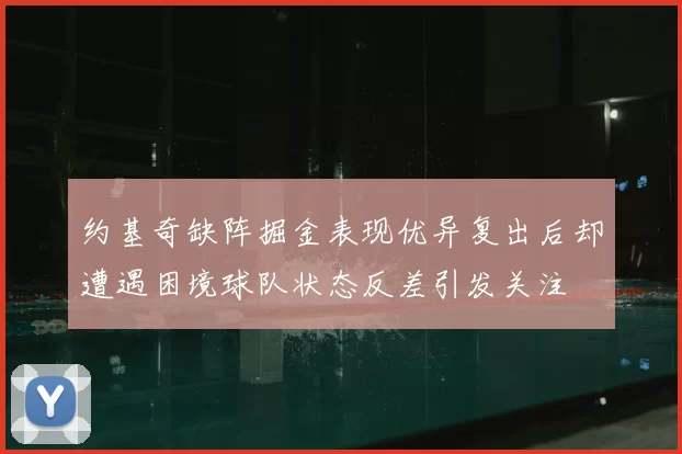 约基奇缺阵掘金表现优异复出后却遭遇困境球队状态反差引发关注