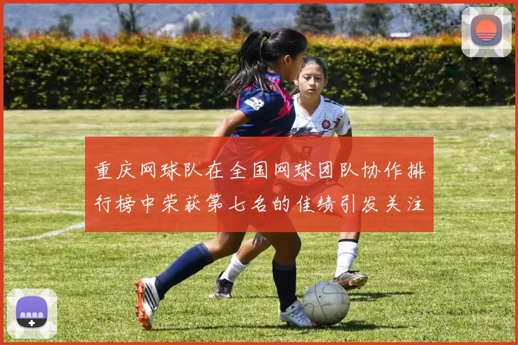 重庆网球队在全国网球团队协作排行榜中荣获第七名的佳绩引发关注