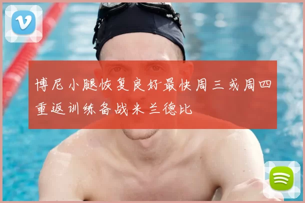 博尼小腿恢复良好最快周三或周四重返训练备战米兰德比