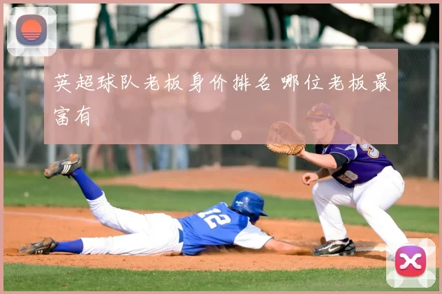 英超球队老板身价排名 哪位老板最富有