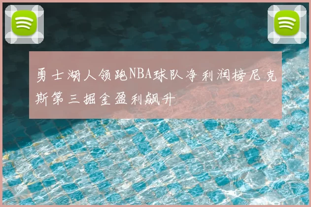 勇士湖人领跑NBA球队净利润榜尼克斯第三掘金盈利飙升