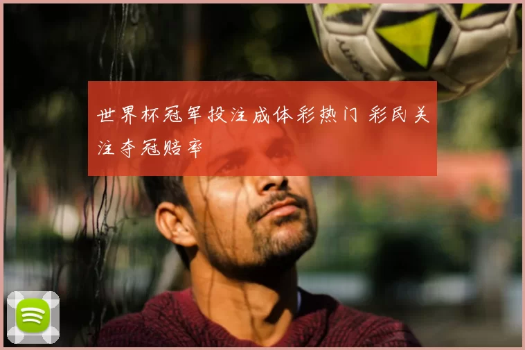 世界杯冠军投注成体彩热门 彩民关注夺冠赔率