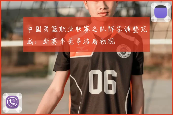 中国男篮职业联赛各队阵容调整完成,新赛季竞争格局初现