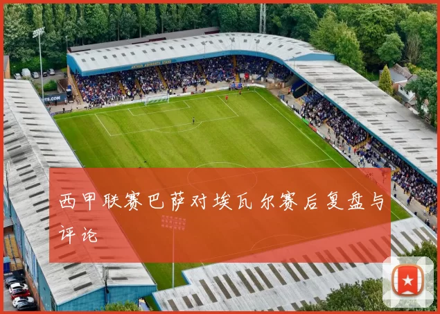 西甲联赛巴萨对埃瓦尔赛后复盘与评论