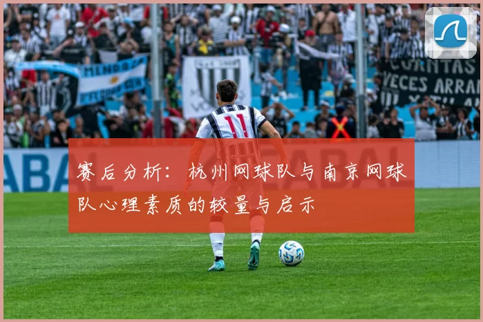 赛后分析：杭州网球队与南京网球队心理素质的较量与启示
