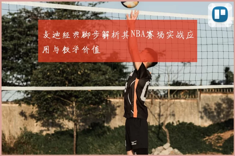 麦迪经典脚步解析其NBA赛场实战应用与教学价值
