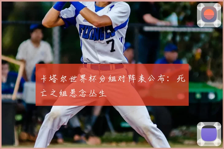 卡塔尔世界杯分组对阵表公布:死亡之组悬念丛生