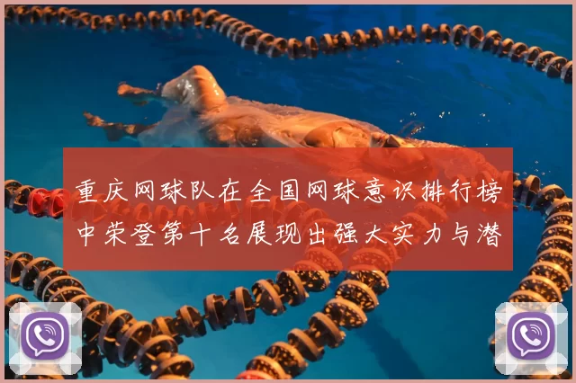 重庆网球队在全国网球意识排行榜中荣登第十名展现出强大实力与潜力