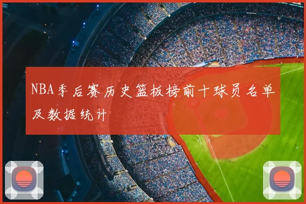 NBA季后赛历史篮板榜前十球员名单及数据统计