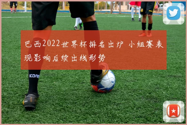 巴西2022世界杯排名出炉 小组赛表现影响后续出线形势