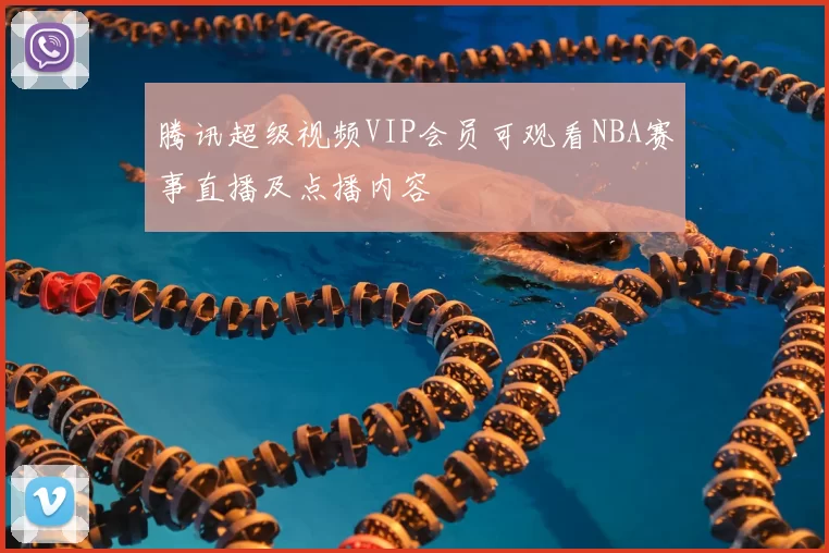 腾讯超级视频VIP会员可观看NBA赛事直播及点播内容