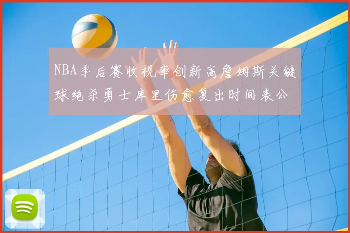 NBA季后赛收视率创新高詹姆斯关键球绝杀勇士库里伤愈复出时间表公布
