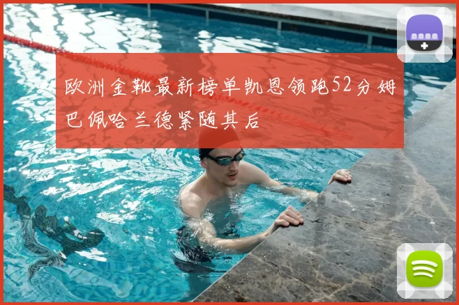 欧洲金靴最新榜单凯恩领跑52分姆巴佩哈兰德紧随其后