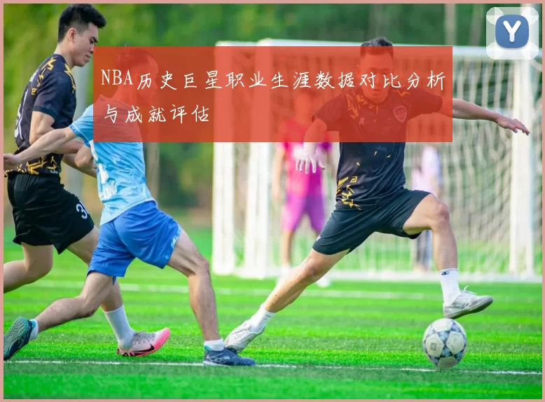 NBA历史巨星职业生涯数据对比分析与成就评估