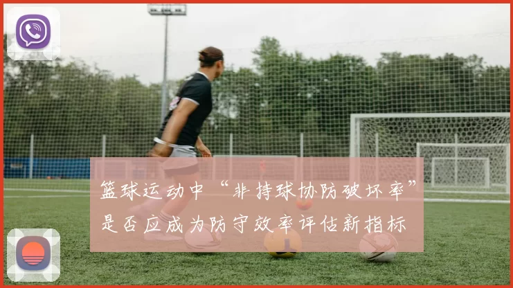 篮球运动中“非持球协防破坏率”是否应成为防守效率评估新指标