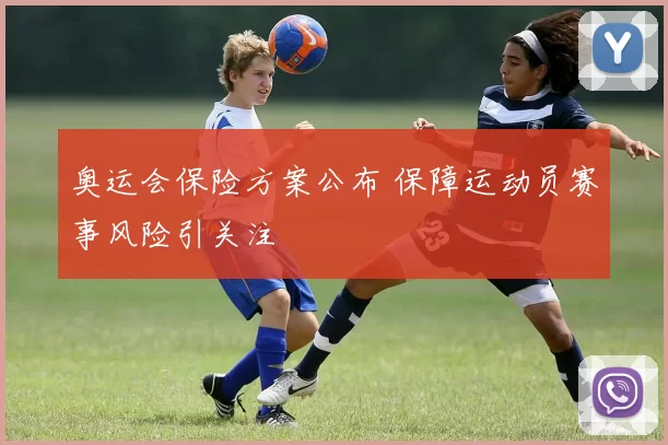 奥运会保险方案公布 保障运动员赛事风险引关注