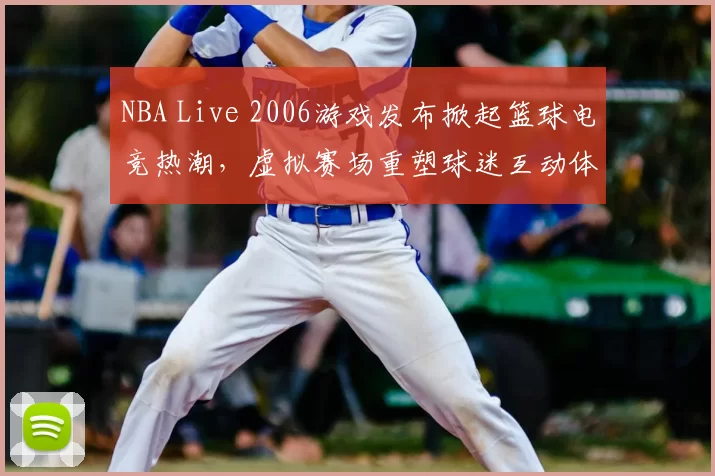 NBA Live 2006游戏发布掀起篮球电竞热潮,虚拟赛场重塑球迷互动体验