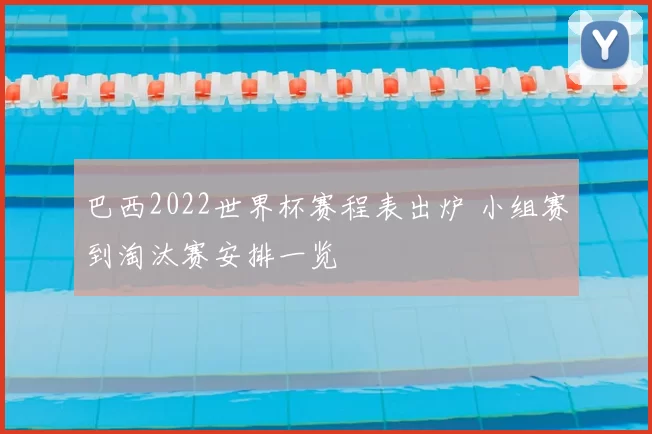 巴西2022世界杯赛程表出炉 小组赛到淘汰赛安排一览
