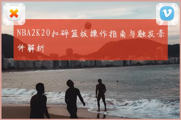 NBA2K20扣碎篮板操作指南与触发条件解析