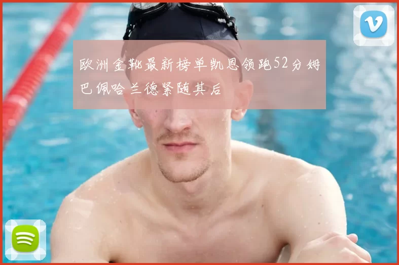 欧洲金靴最新榜单凯恩领跑52分姆巴佩哈兰德紧随其后