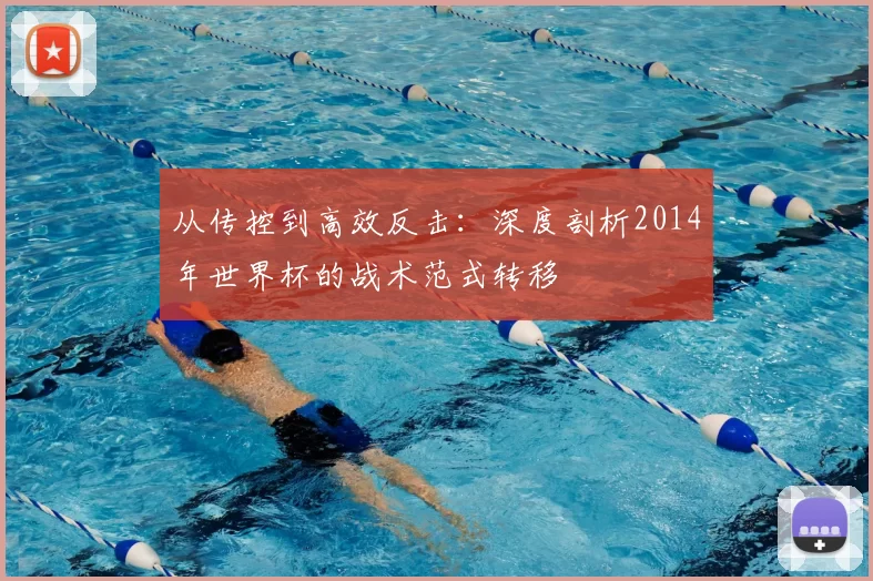 从传控到高效反击：深度剖析2014年世界杯的战术范式转移