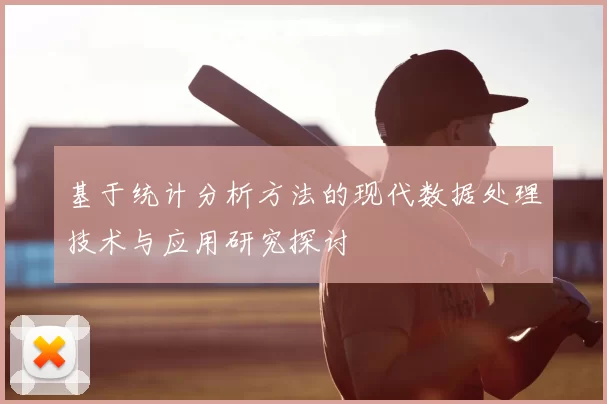 基于统计分析方法的现代数据处理技术与应用研究探讨