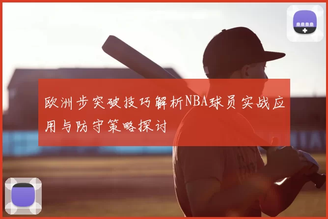 欧洲步突破技巧解析NBA球员实战应用与防守策略探讨