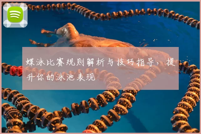 蝶泳比赛规则解析与技巧指导，提升你的泳池表现